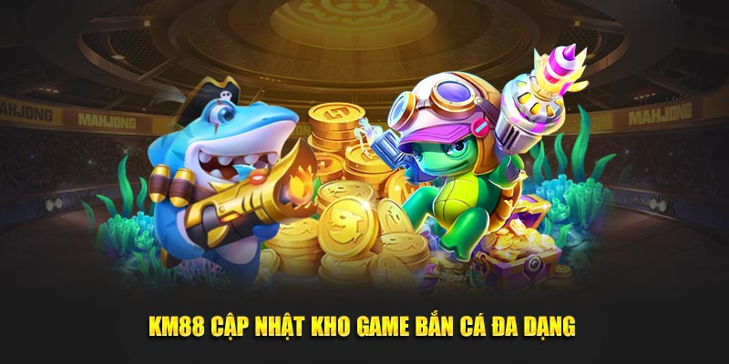 KM88 cập nhật kho game bắn cá đa dạng