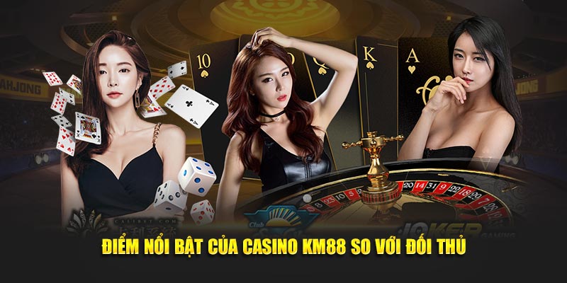 Điểm nổi bật của casino KM88 so với đối thủ