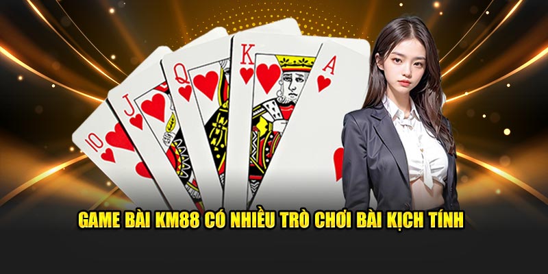 Game bài KM88 có nhiều trò chơi bài kịch tính