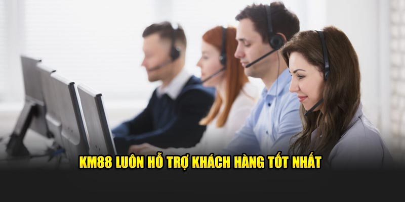 KM88 luôn hỗ trợ khách hàng tốt nhất