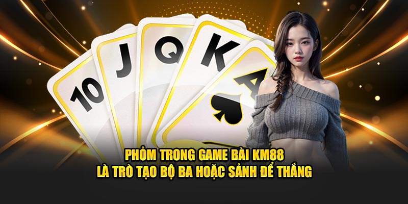 Phỏm trong game bài KM88 là trò tạo bộ ba hoặc sảnh để thắng