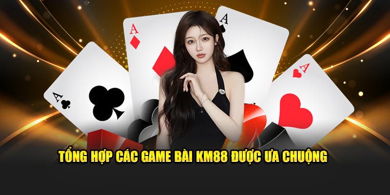 Tổng hợp các game bài KM88 được ưa chuộng